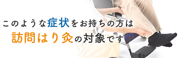 このような症状は訪問はり灸の対象です